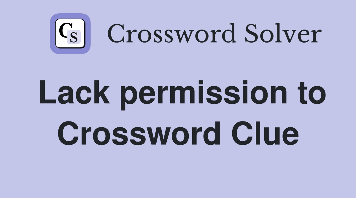 Lack permission to Crossword Clue