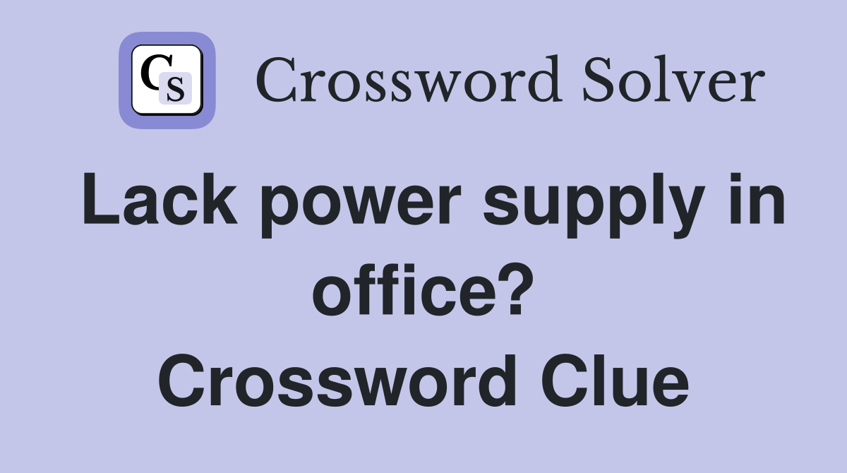 Lack power supply in office? Crossword Clue