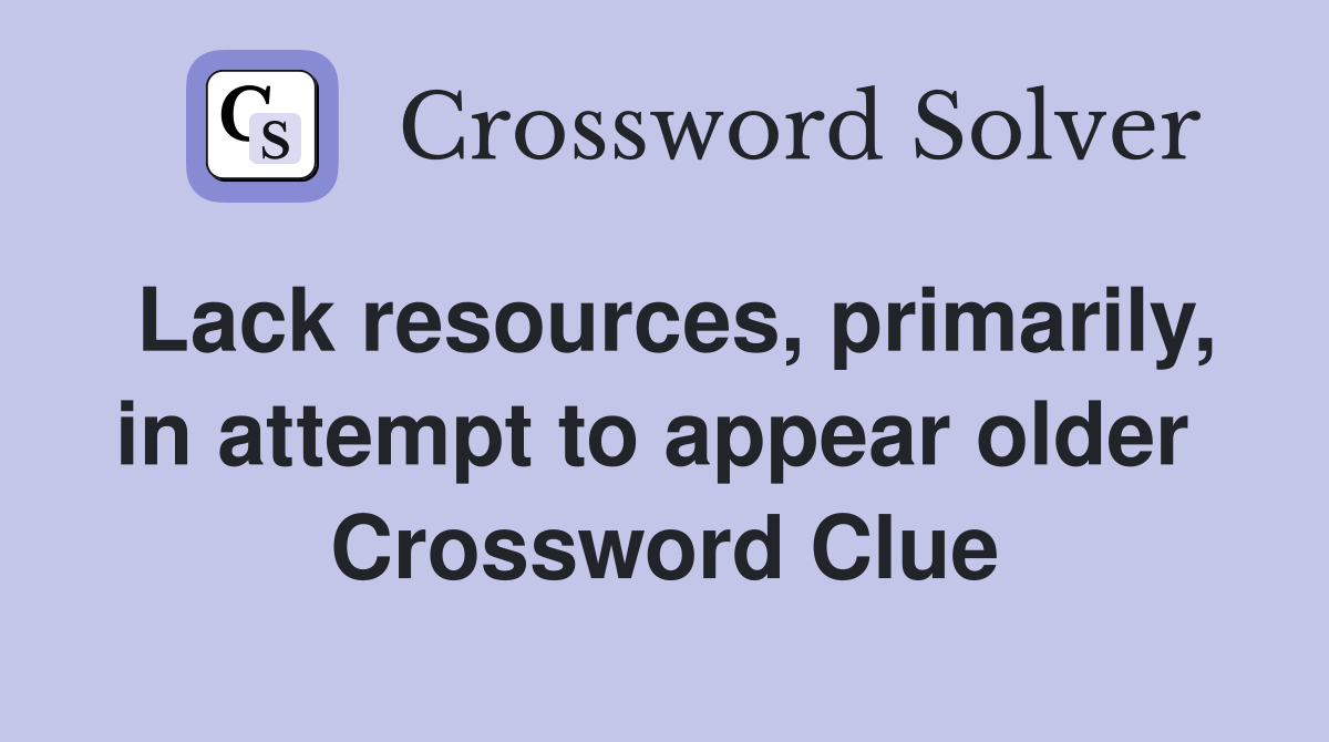 Lack resources, primarily, in attempt to appear older  Crossword Clue