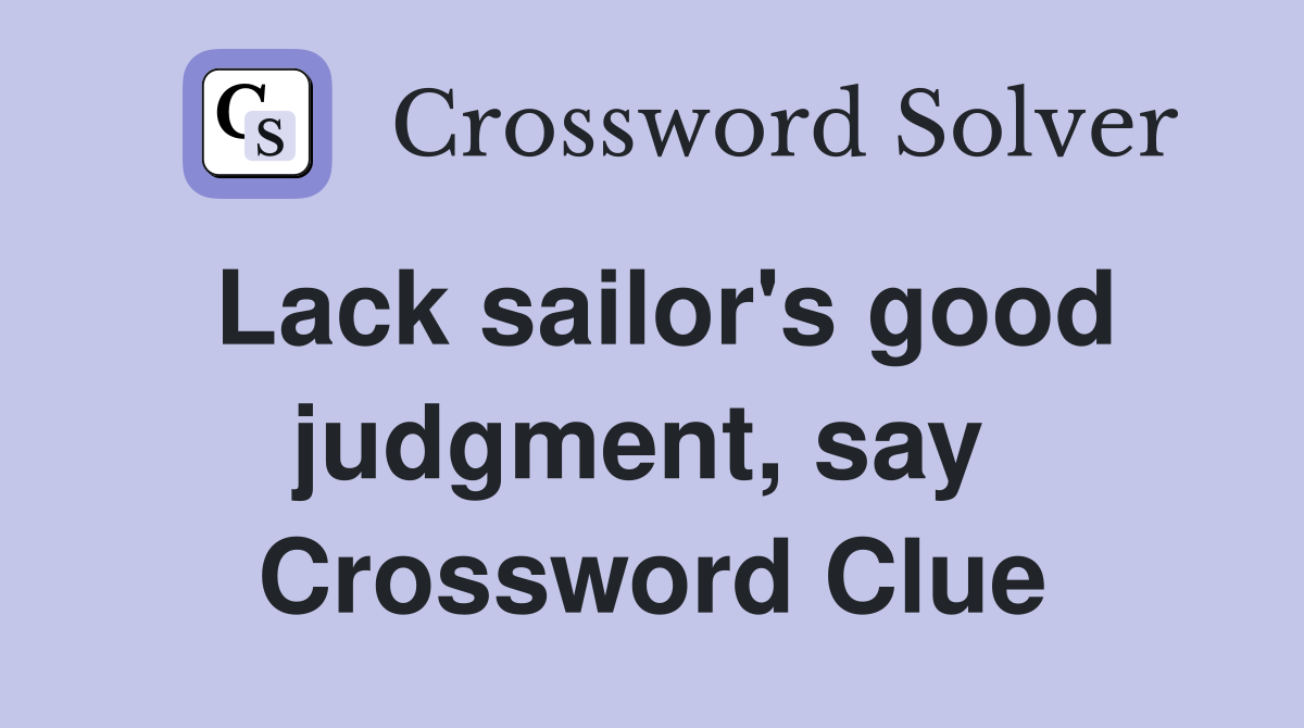 Lack sailor's good judgment, say  Crossword Clue