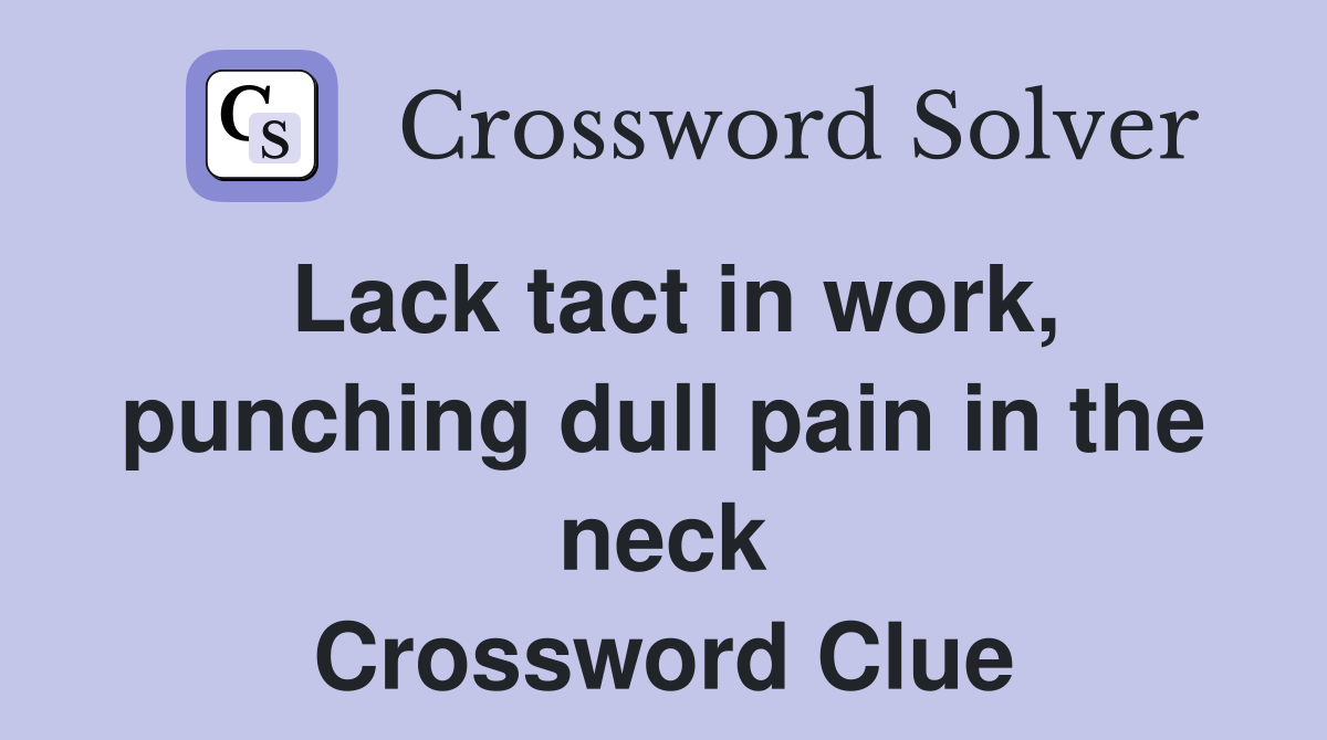 Lack tact in work, punching dull pain in the neck Crossword Clue