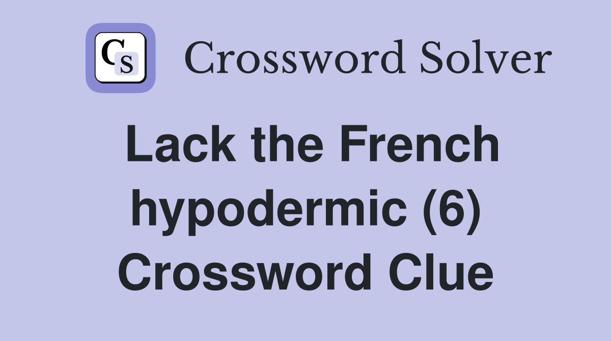 Lack the French hypodermic (6) Crossword Clue