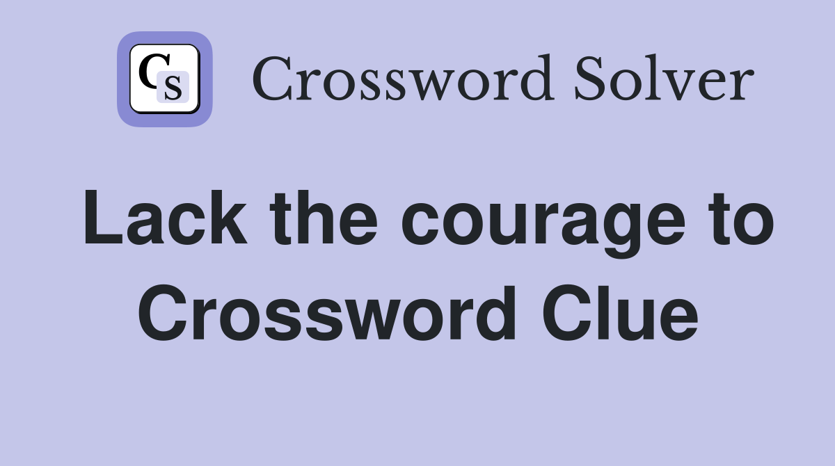 Lack the courage to Crossword Clue
