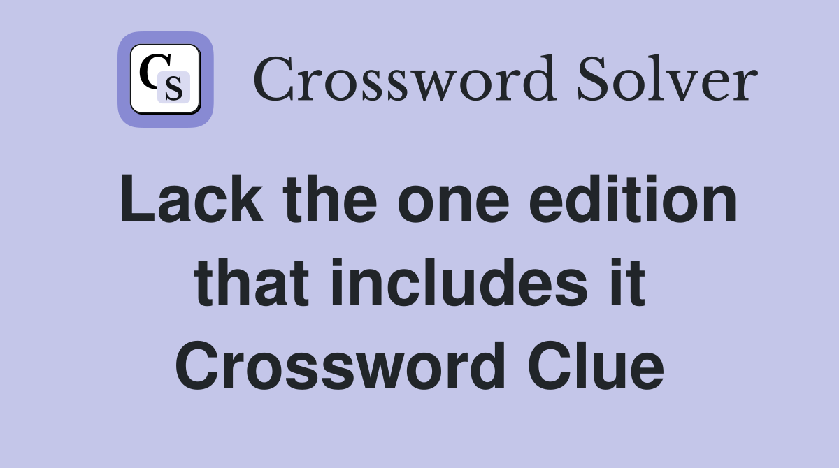 Lack the one edition that includes it Crossword Clue