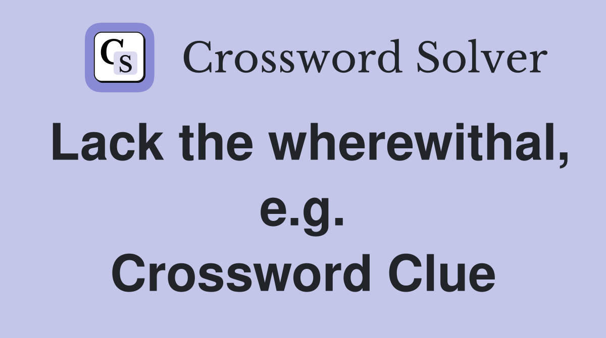 Lack the wherewithal, e.g. Crossword Clue