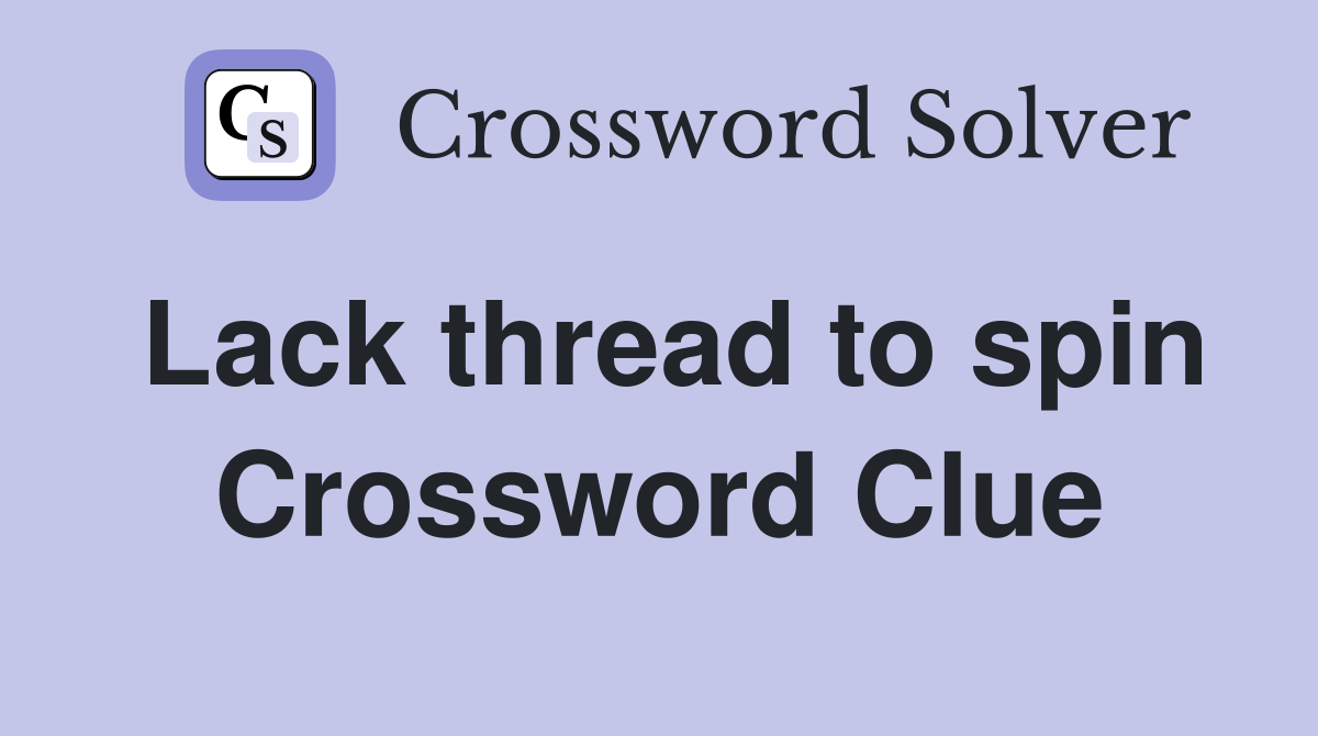Lack thread to spin Crossword Clue