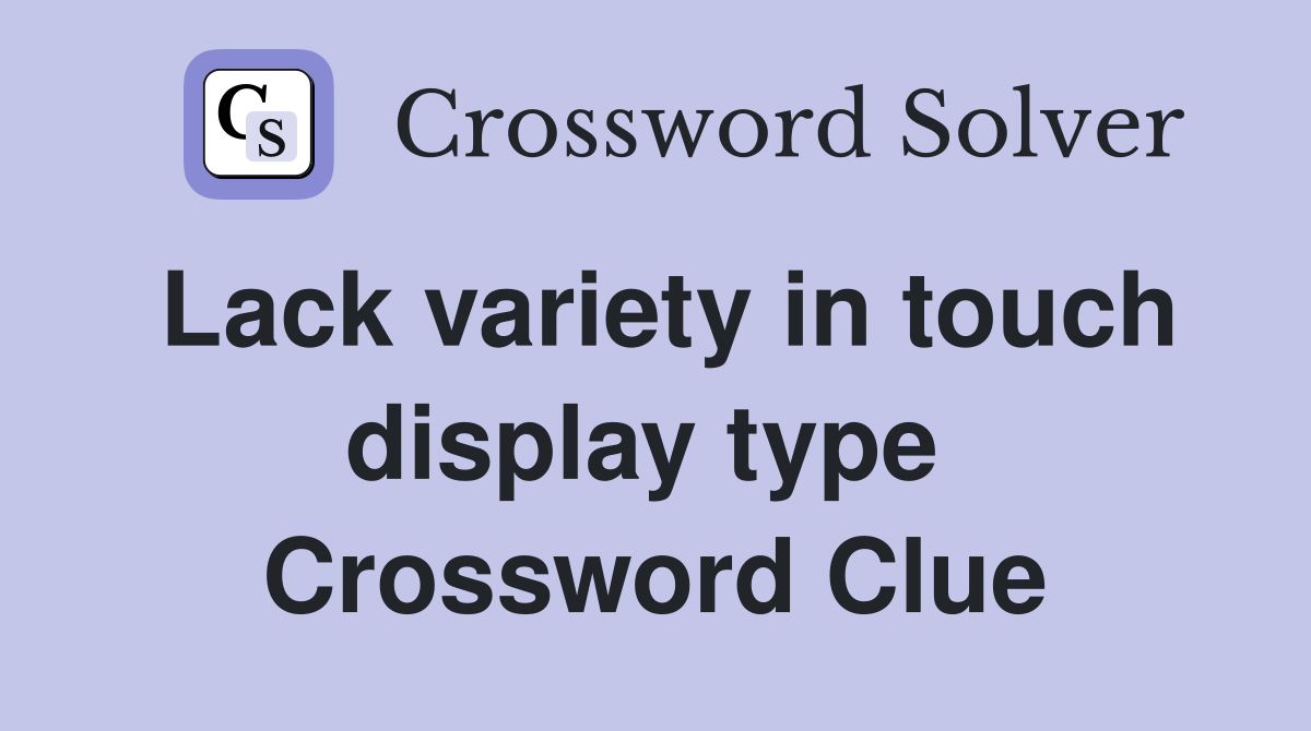Lack variety in touch display type  Crossword Clue