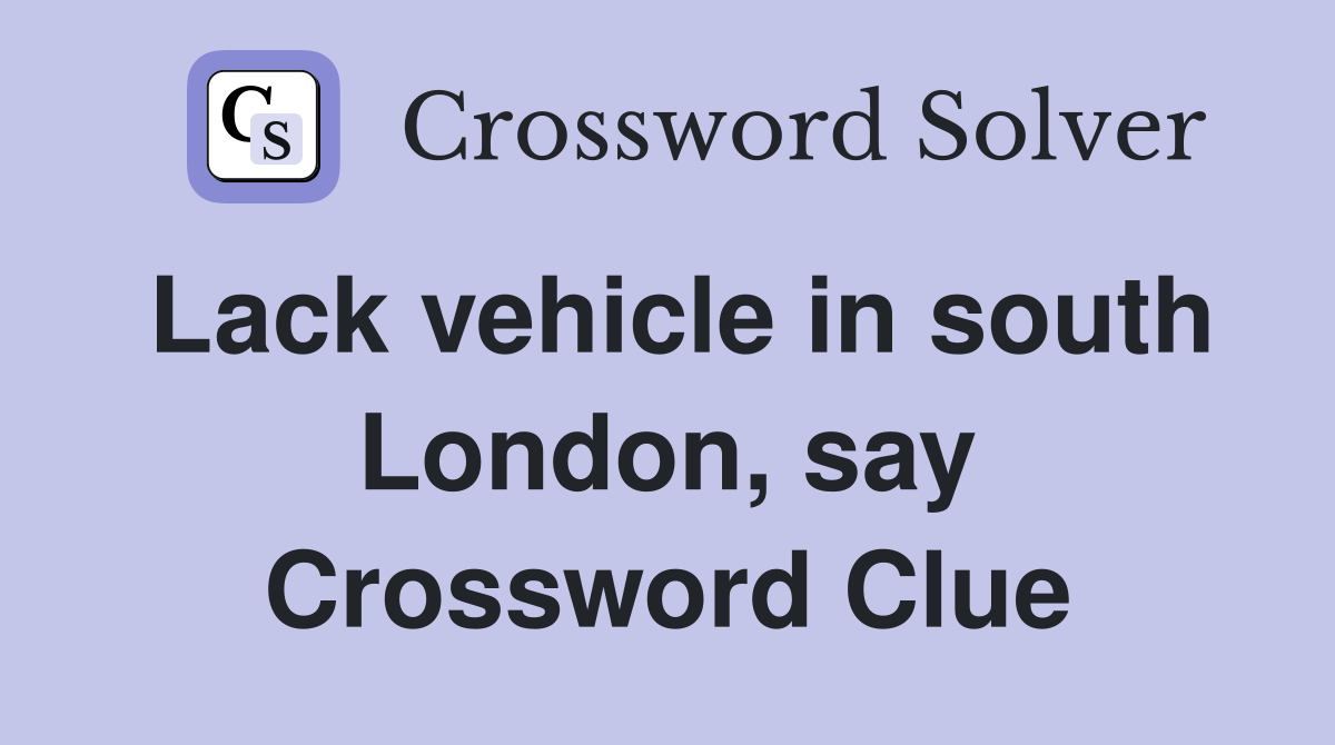 Lack vehicle in south London, say Crossword Clue