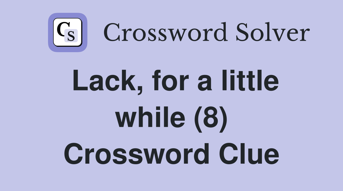Lack, for a little while (8) Crossword Clue
