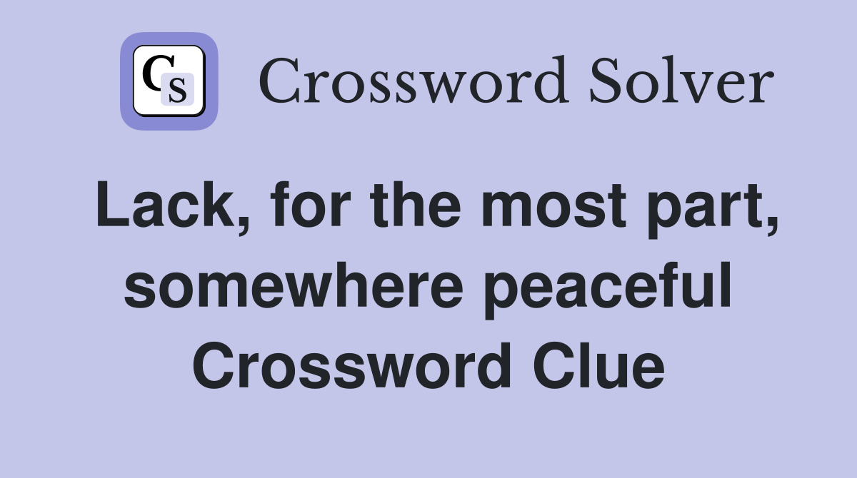 Lack, for the most part, somewhere peaceful Crossword Clue