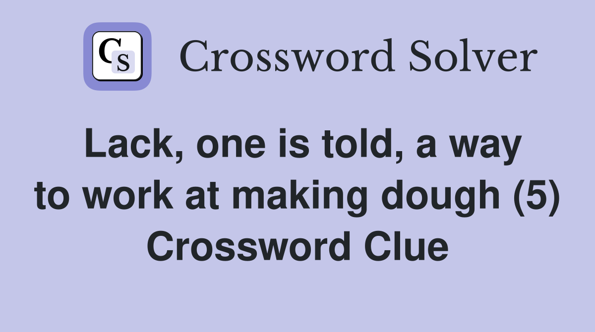 Lack, one is told, a way to work at making dough (5) Crossword Clue