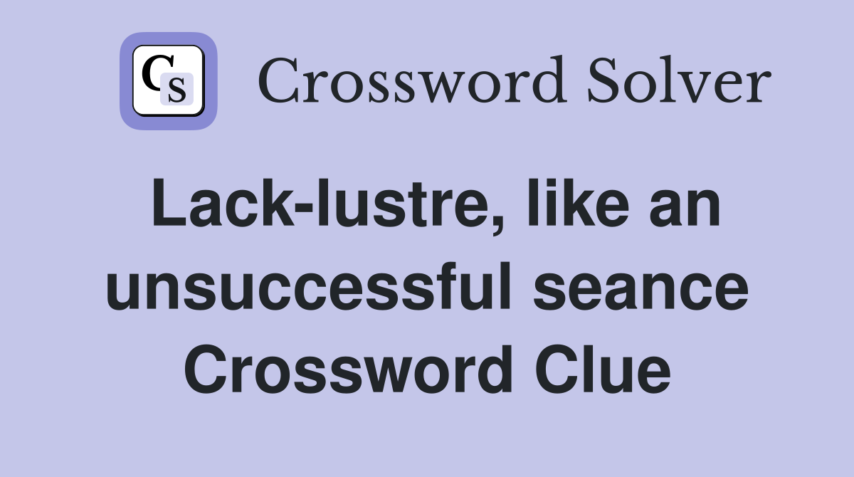 Lack-lustre, like an unsuccessful seance Crossword Clue
