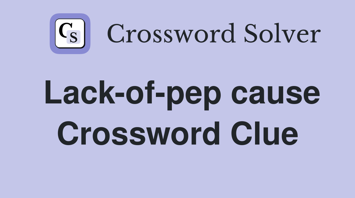 Lack-of-pep cause Crossword Clue