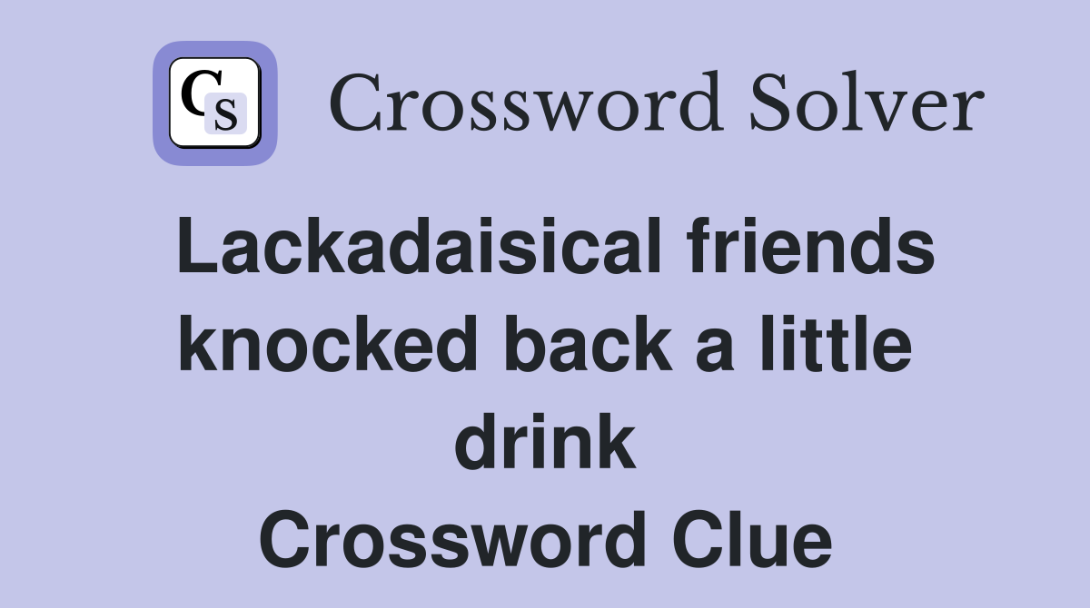 Lackadaisical friends knocked back a little drink Crossword Clue