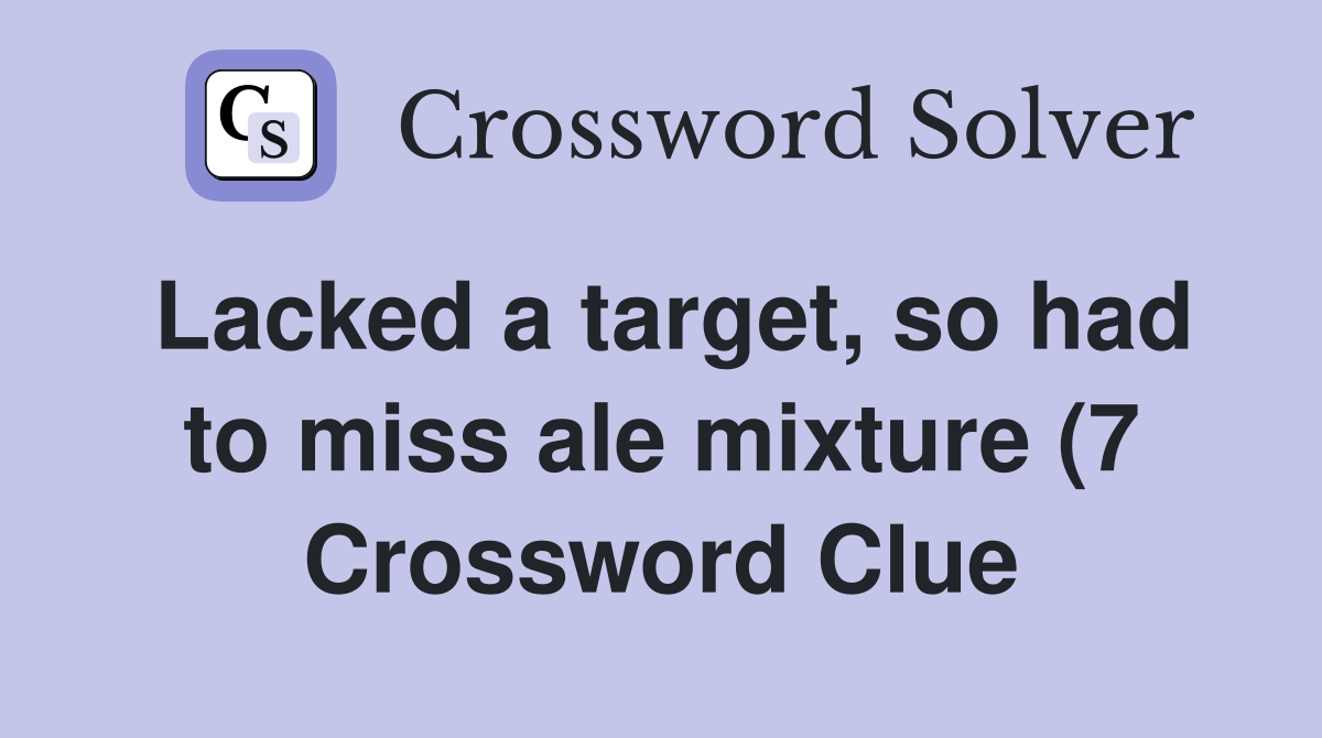 Lacked a target so had to miss ale mixture (7) Crossword Clue Lacked a target so had to miss ale mixture (7) Crossword Clue