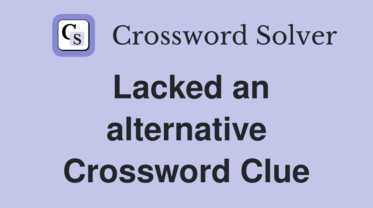 Lacked an alternative Crossword Clue