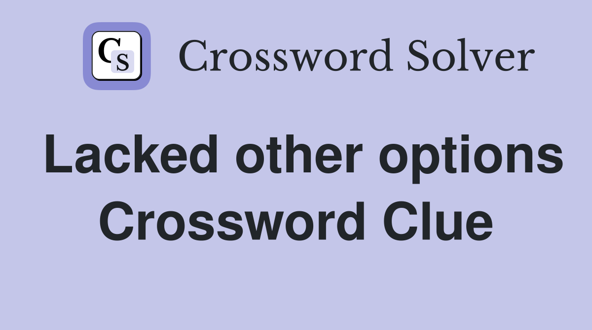 Lacked other options Crossword Clue