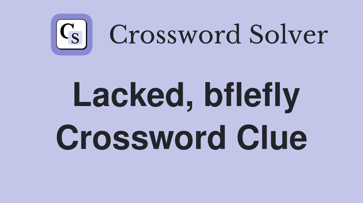 Lacked, bflefly Crossword Clue