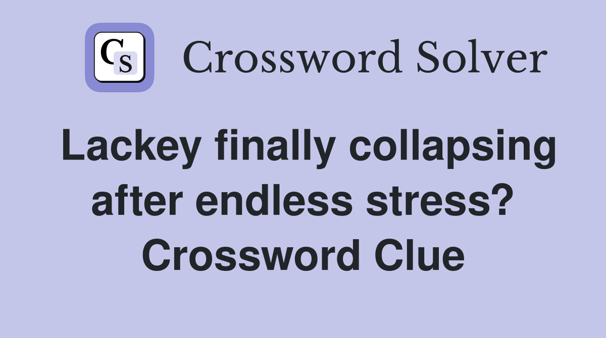 Lackey finally collapsing after endless stress? Crossword Clue