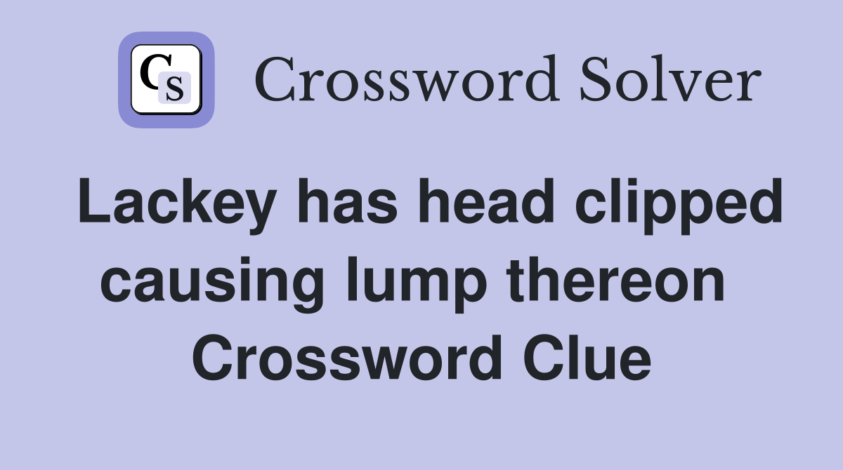 Lackey has head clipped causing lump thereon  Crossword Clue