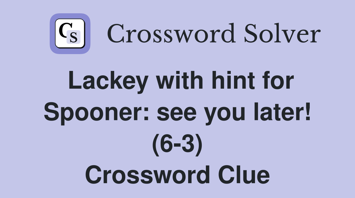 Lackey with hint for Spooner: see you later! (6-3) Crossword Clue