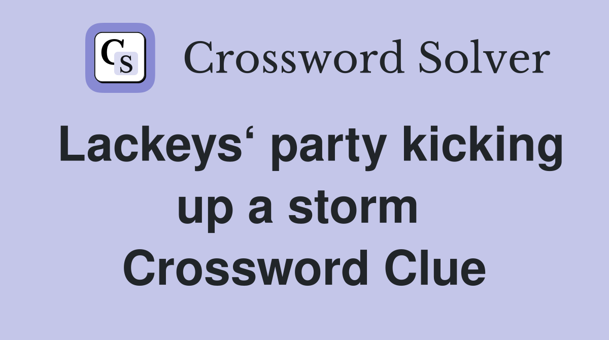 Lackeys‘ party kicking up a storm  Crossword Clue