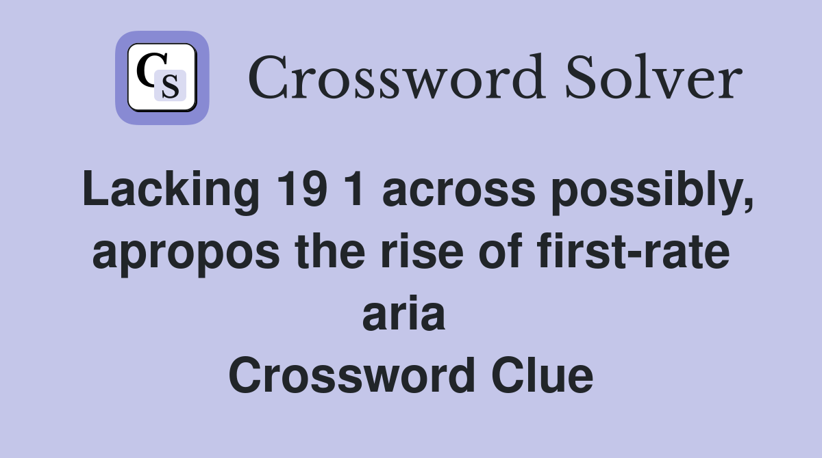 Lacking 19 1 across possibly, apropos the rise of first-rate aria  Crossword Clue