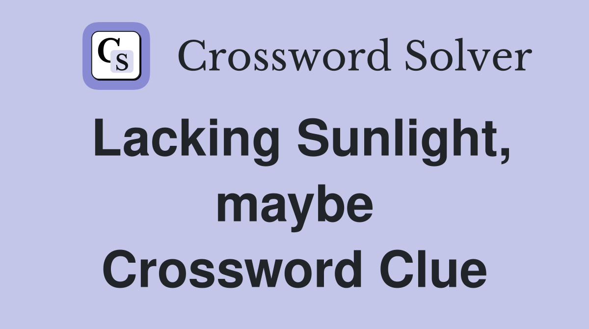 Lacking Sunlight, maybe Crossword Clue