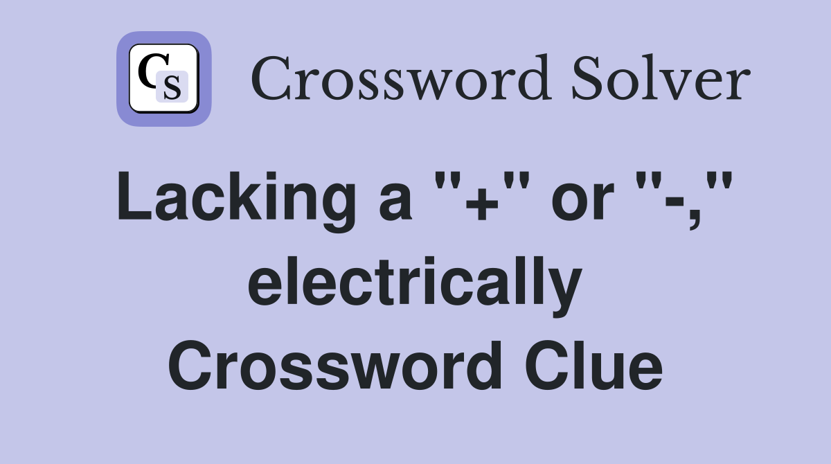 Lacking a "+" or "-," electrically Crossword Clue