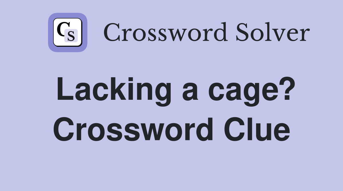 Lacking a cage? Crossword Clue