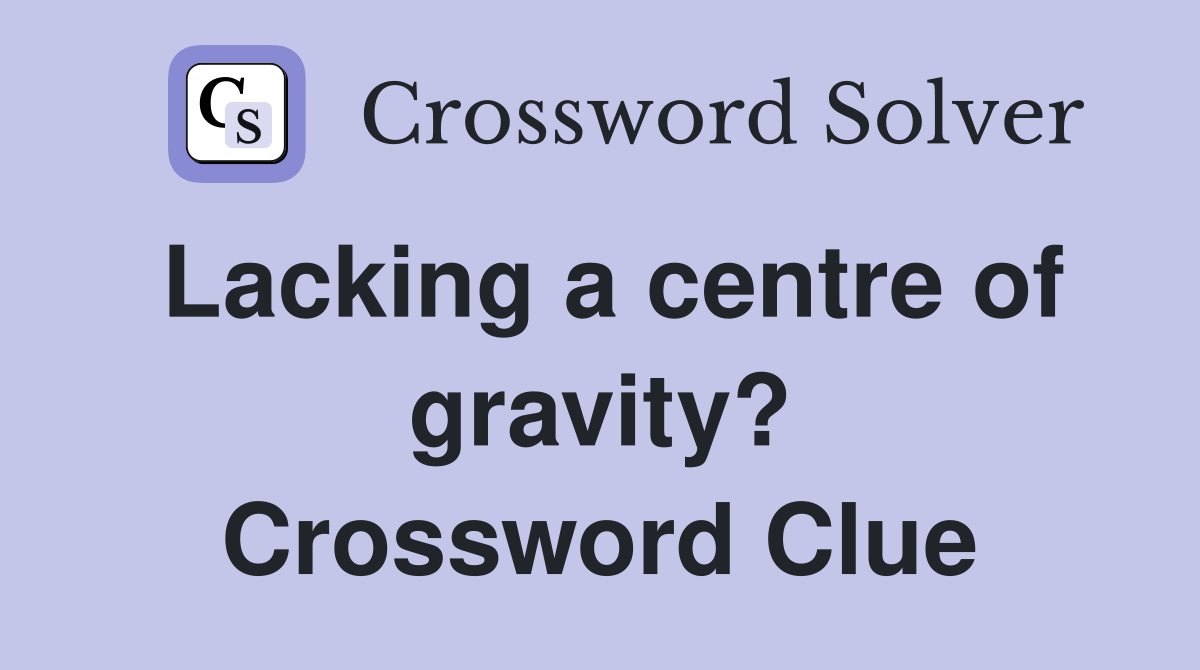 Lacking a centre of gravity? Crossword Clue