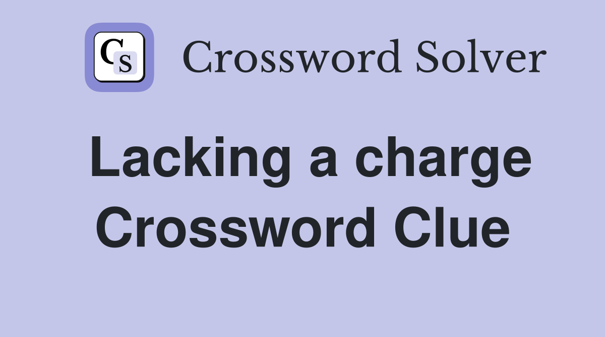 Lacking a charge Crossword Clue