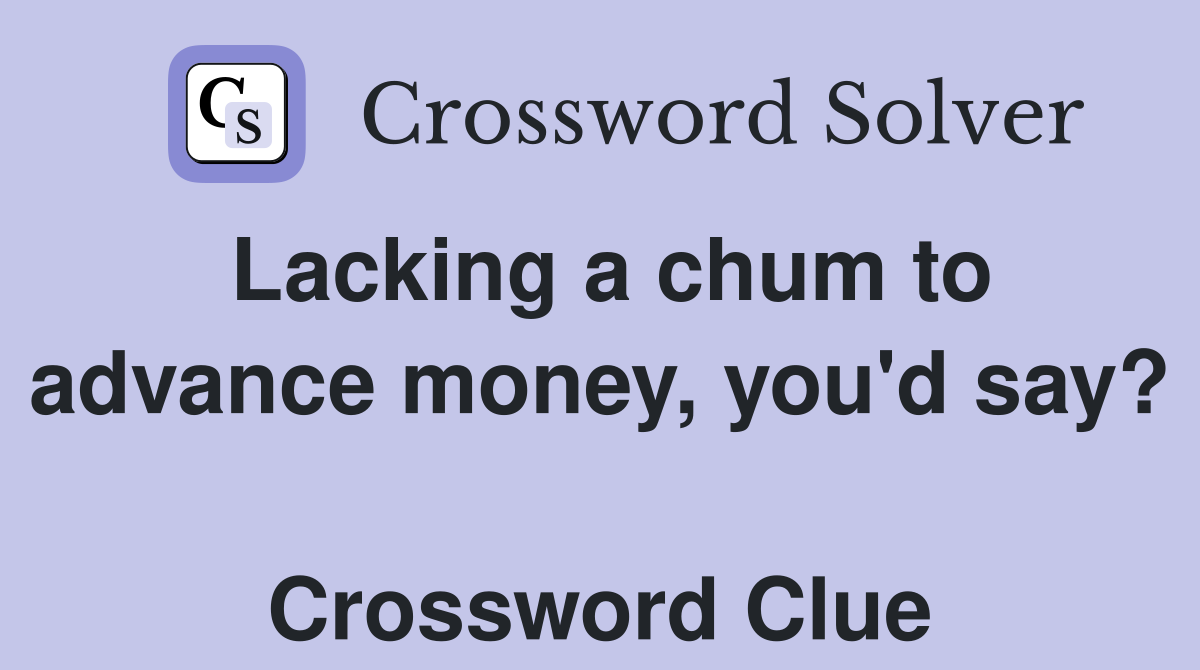 Lacking a chum to advance money, you'd say?  Crossword Clue