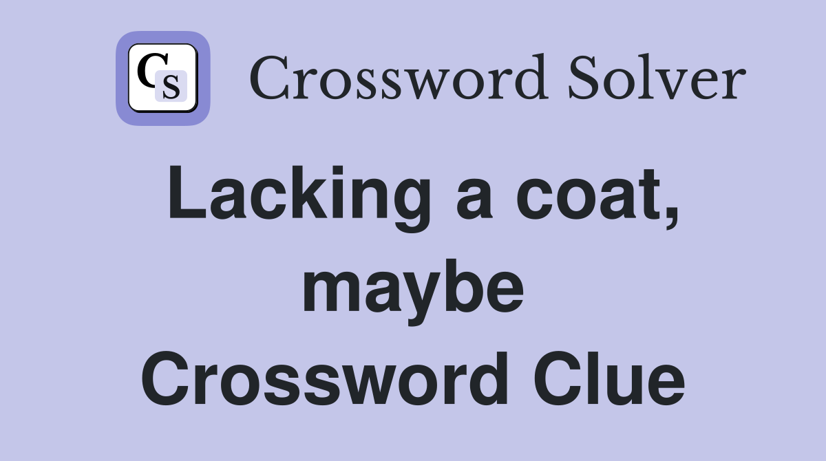 Lacking a coat, maybe Crossword Clue