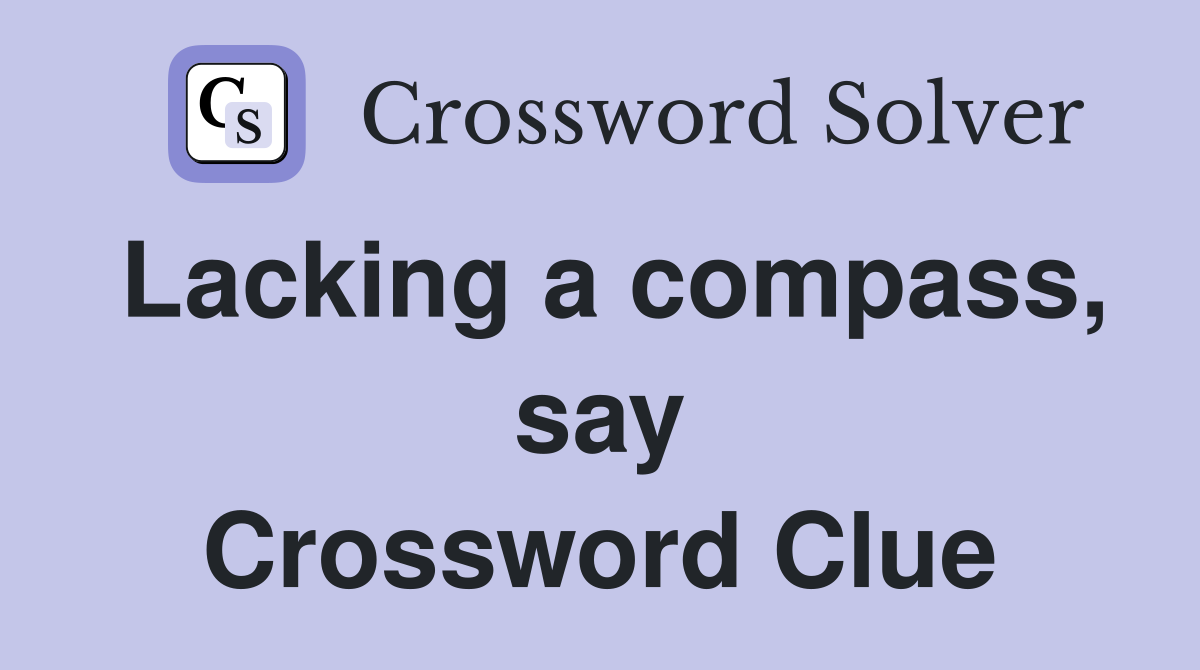 Lacking a compass, say Crossword Clue