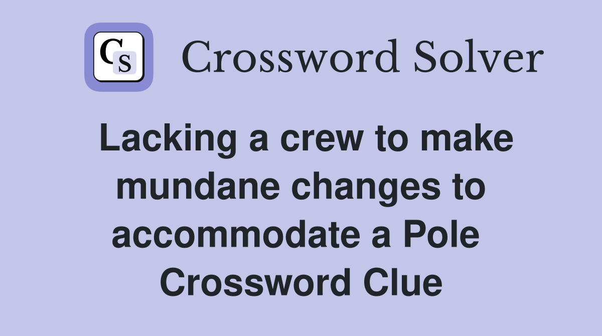 Lacking a crew to make mundane changes to accommodate a Pole  Crossword Clue