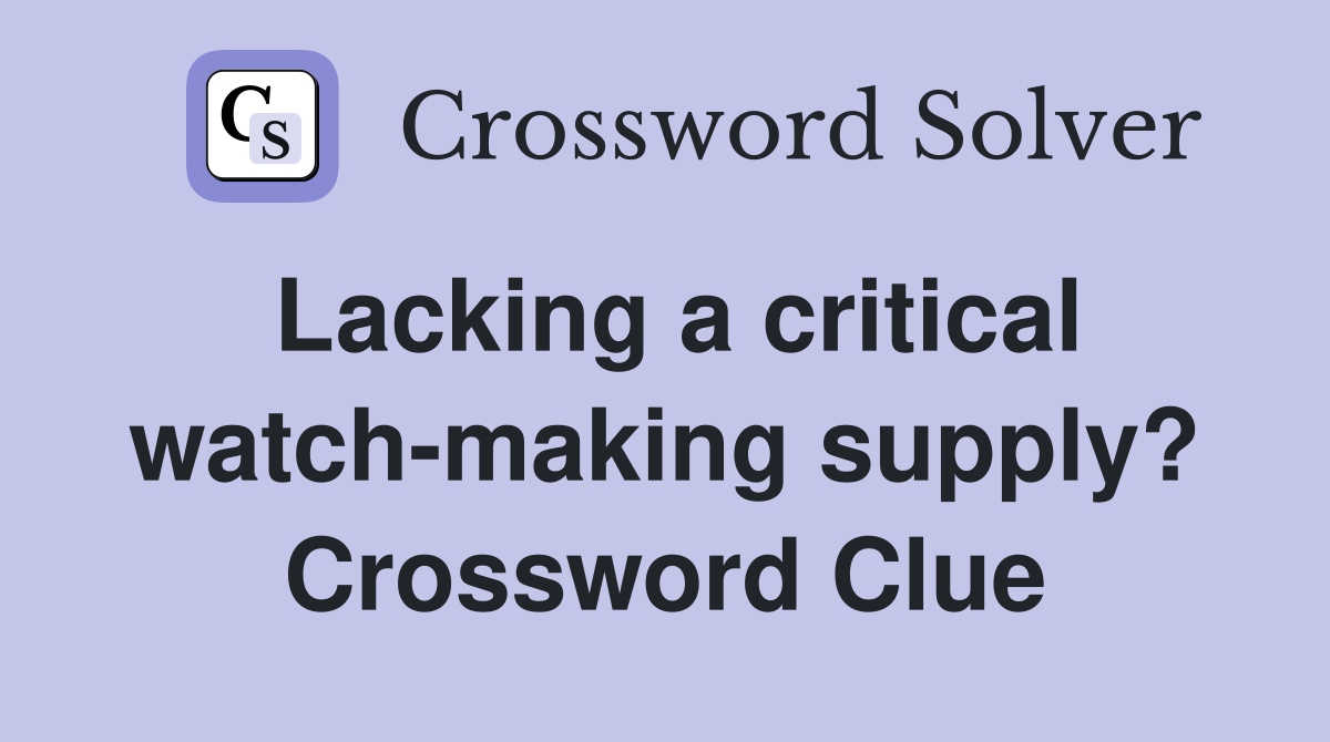 Lacking a critical watch-making supply? Crossword Clue