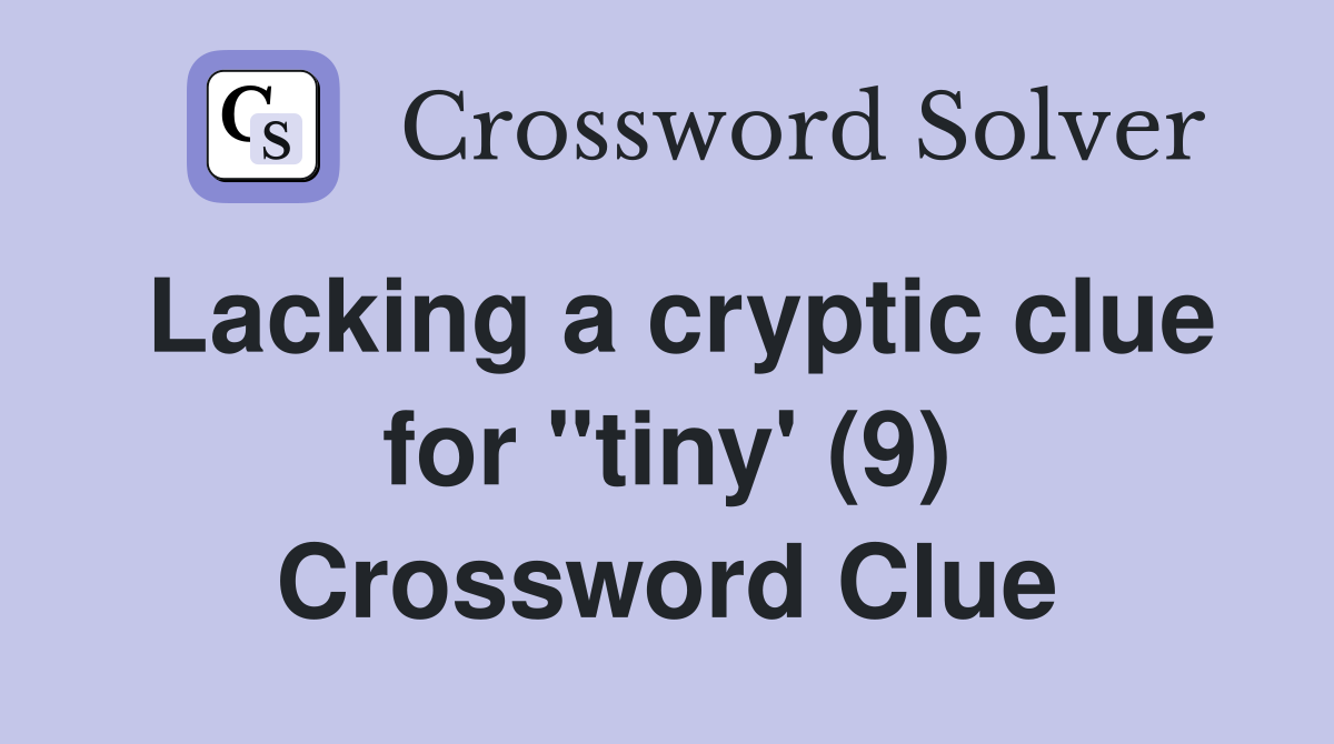 Lacking a cryptic clue for "tiny' (9) Crossword Clue