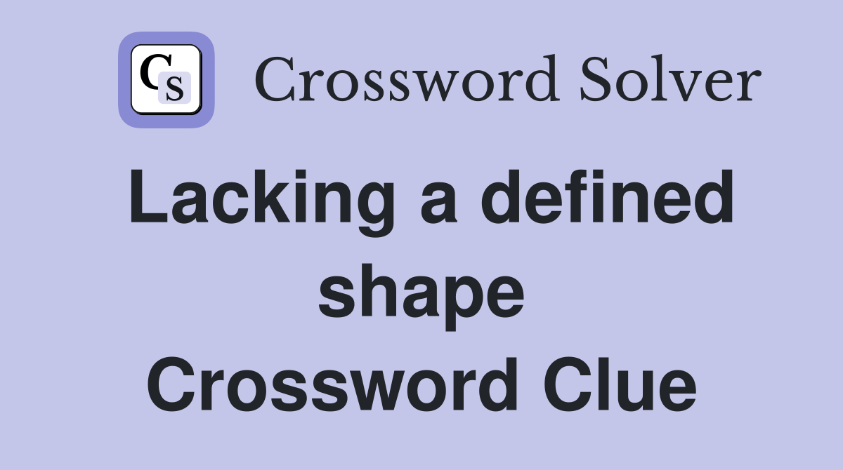 Lacking a defined shape Crossword Clue