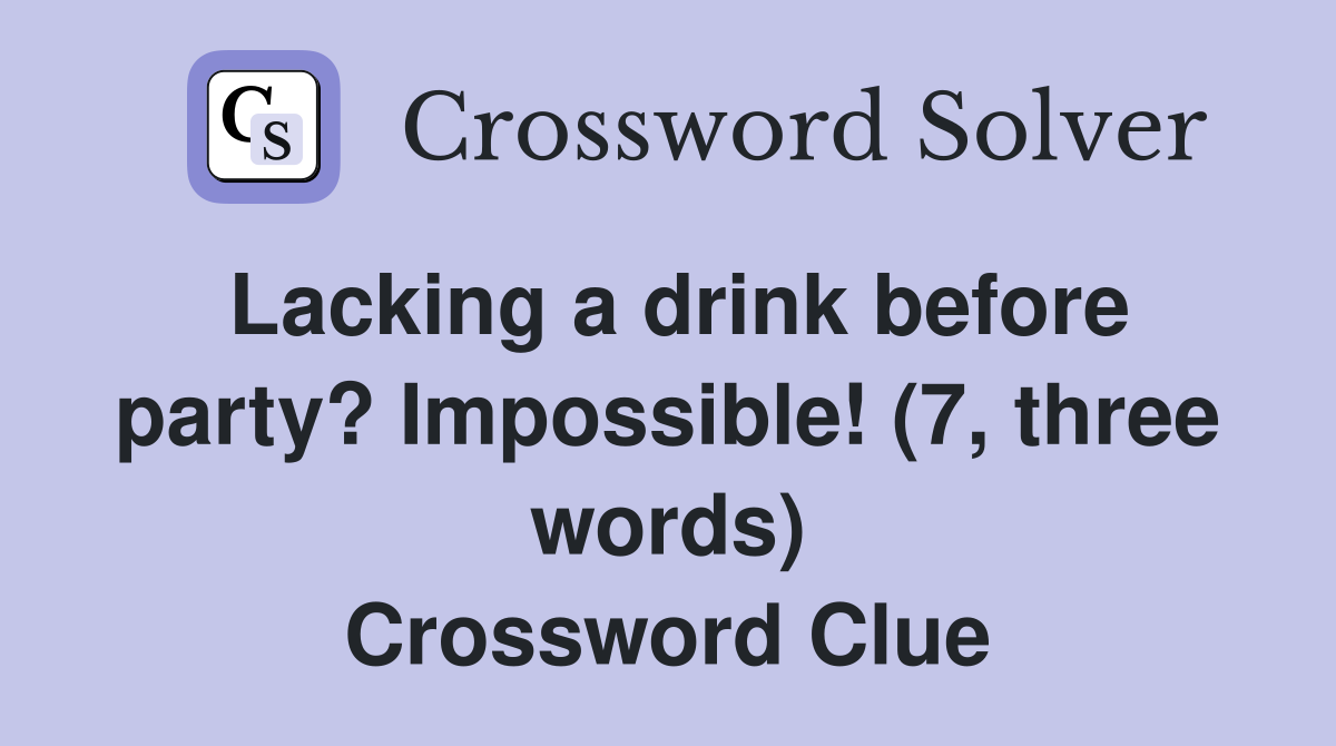 Lacking a drink before party? Impossible! (7, three words) Crossword Clue