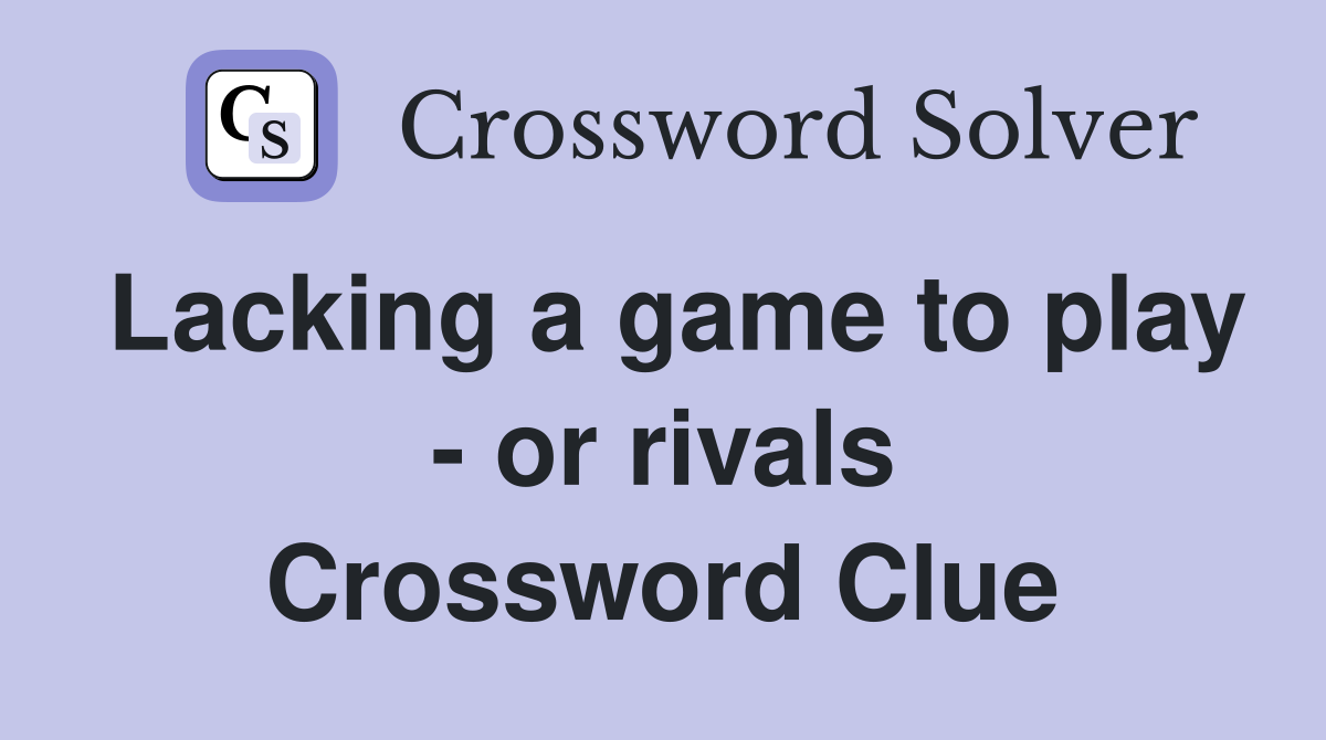 Lacking a game to play - or rivals Crossword Clue