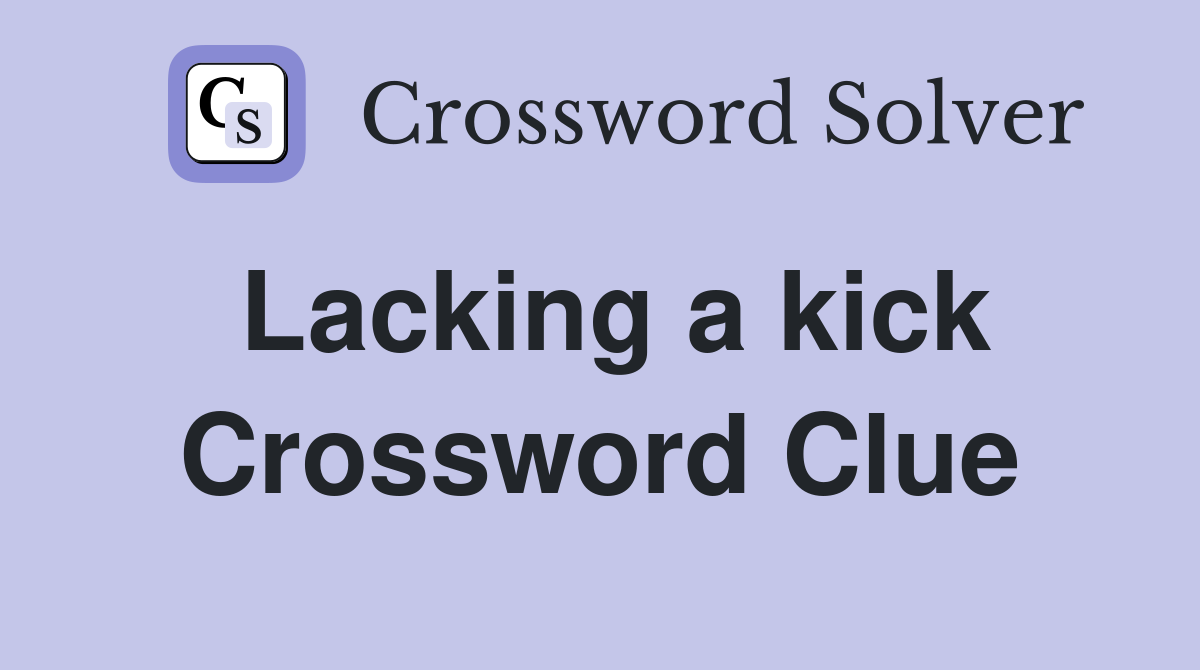 Lacking a kick Crossword Clue