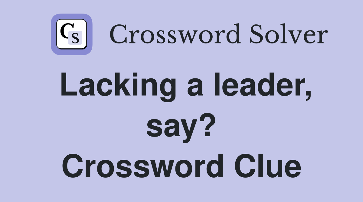 Lacking a leader, say? Crossword Clue