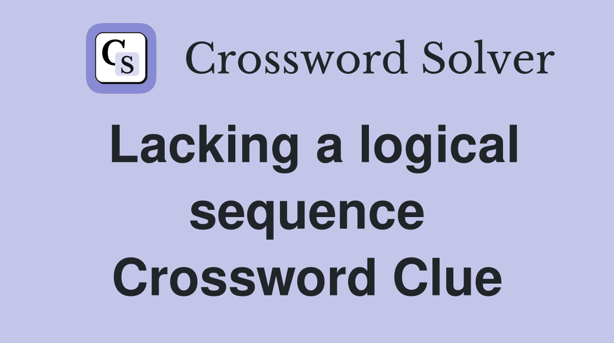 Lacking a logical sequence Crossword Clue