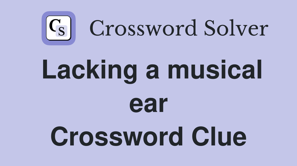 Lacking a musical ear Crossword Clue