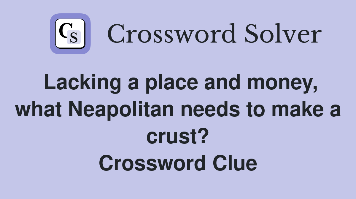 Lacking a place and money, what Neapolitan needs to make a crust? Crossword Clue