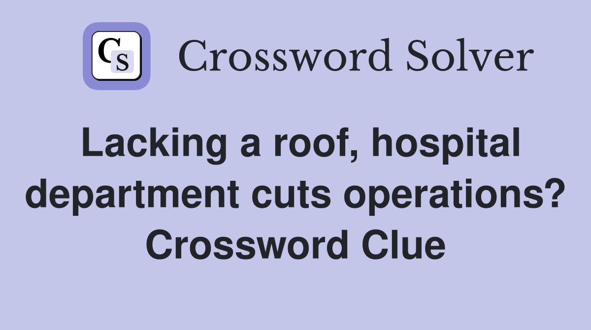 Lacking a roof, hospital department cuts operations? Crossword Clue