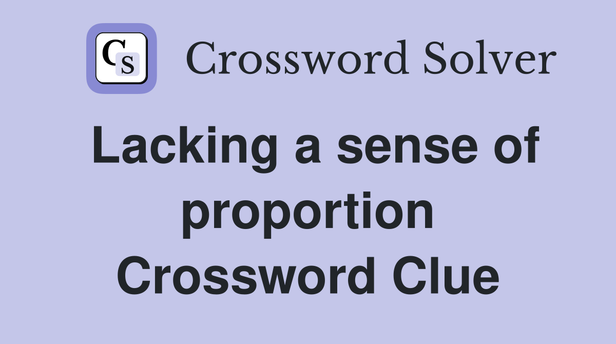 Lacking a sense of proportion Crossword Clue