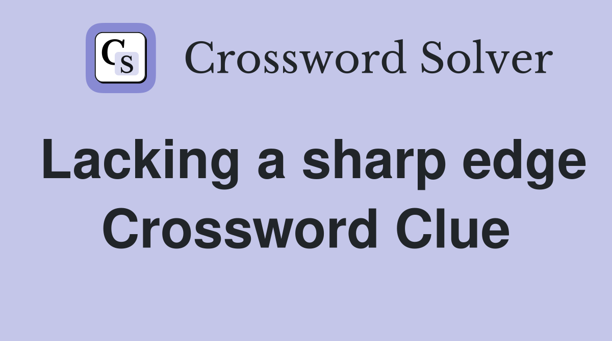 Lacking a sharp edge Crossword Clue