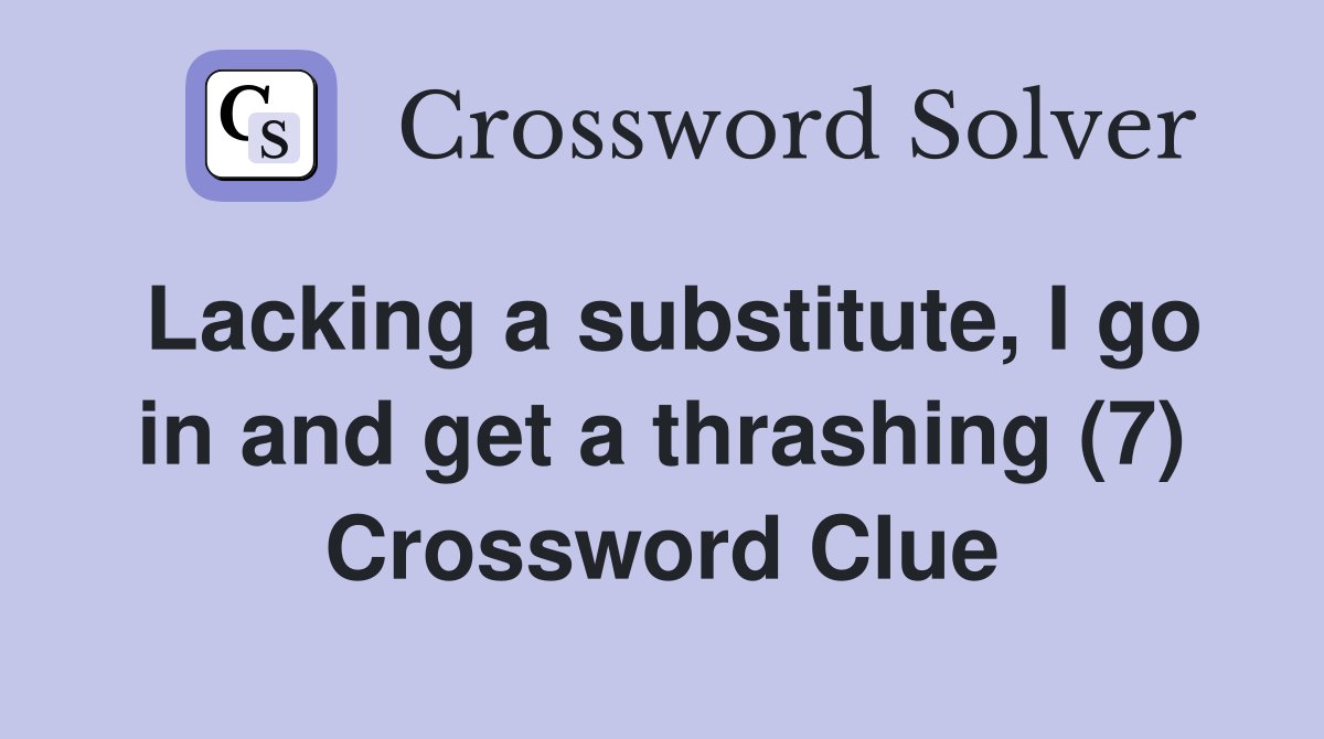 Lacking a substitute, I go in and get a thrashing (7) Crossword Clue